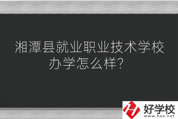 湘潭縣就業(yè)職業(yè)技術(shù)學(xué)校辦學(xué)怎么樣？好不好？