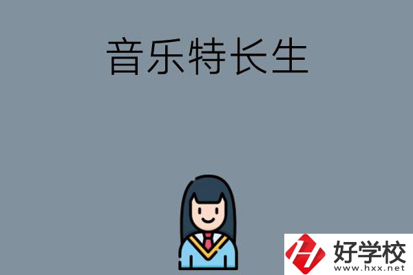 適合音樂特長(zhǎng)生學(xué)習(xí)的湖南中職學(xué)校有哪些？