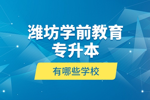 濰坊學前教育專升本有哪些學校？