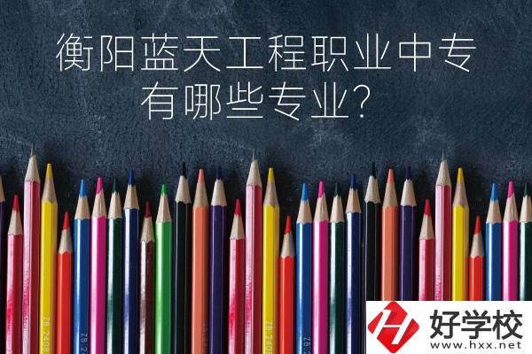 衡陽藍天工程職業(yè)中專怎么樣？有哪些專業(yè)？