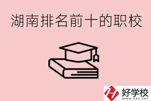 湖南排名前十職業(yè)學(xué)校是哪些？具體位置在哪里？