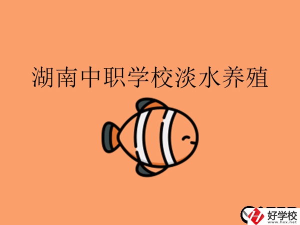 在湖南，哪些中職學(xué)校開設(shè)了淡水養(yǎng)殖專業(yè)?