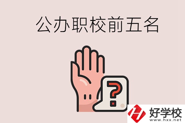 長(zhǎng)沙前五名的公辦職業(yè)學(xué)校是哪些？