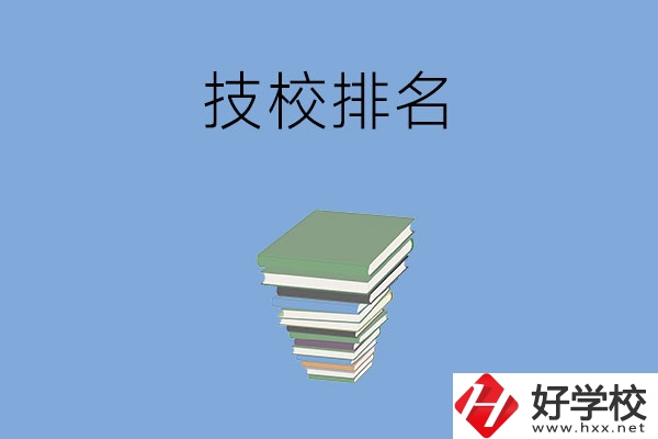 長(zhǎng)沙排名前五的技校是哪些？有什么特色專(zhuān)業(yè)？