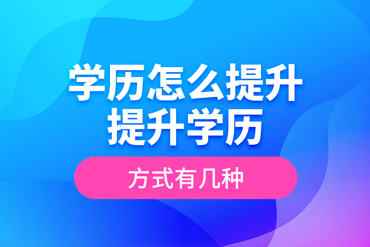 學(xué)歷怎么提升_提升學(xué)歷的方式有幾種