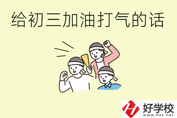 給初三學(xué)生加油打氣的話有哪些？邵陽有哪些民辦職校？