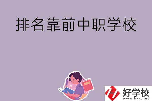 湖南排名靠前的中職學(xué)校有哪些？