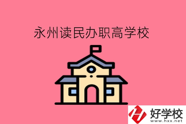 永州讀民辦職高，可以去哪些學(xué)校?