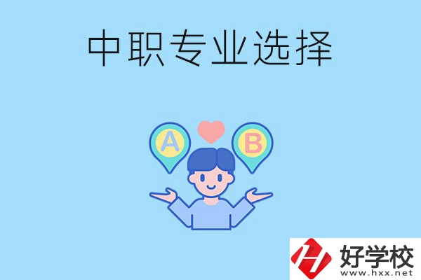 湖南中職該怎么選專業(yè)？有什么專業(yè)推薦？