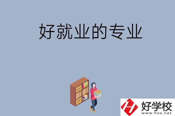 在湖南讀中專(zhuān)，學(xué)哪些專(zhuān)業(yè)比較好就業(yè)？