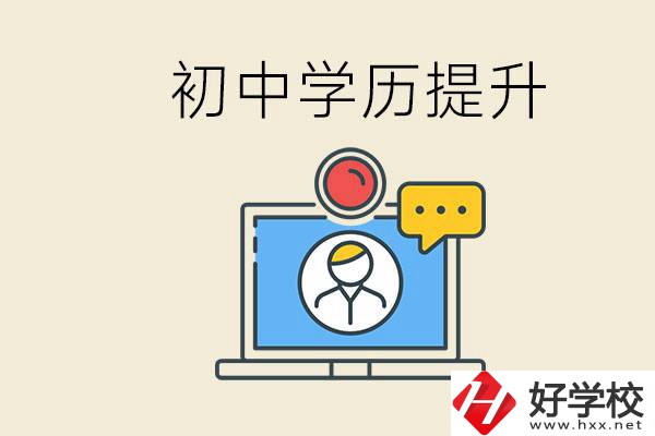 初中學(xué)歷怎么提升學(xué)歷？湖南有哪些合適的學(xué)校？