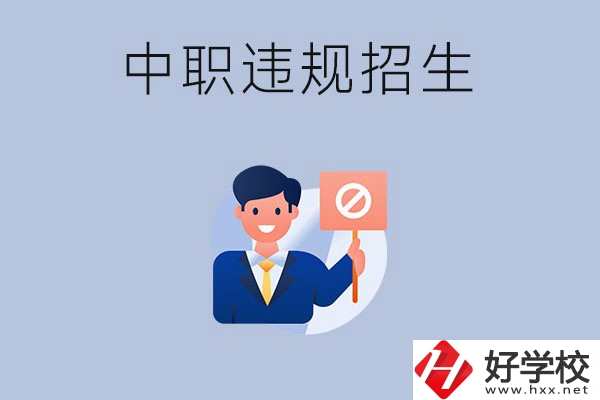 在湖南中職遇到違規(guī)招生怎么辦？哪些行為是違規(guī)招生？