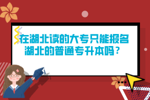 在湖北讀的大專只能報(bào)名湖北的普通專升本嗎？