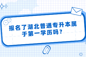 報名了湖北普通專升本屬于第一學(xué)歷嗎？