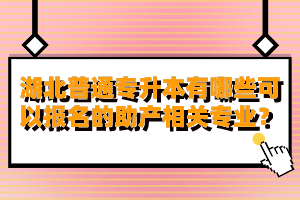 湖北普通專升本有哪些可以報名的助產(chǎn)相關(guān)專業(yè)？