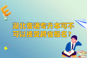 湖北普通專升本可不可以接受跨省報名？