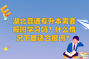 湖北普通專升本需要報班學(xué)習(xí)嗎？什么情況下最適合報班？