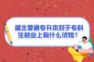 湖北普通專升本對(duì)于?？粕蜆I(yè)上有什么優(yōu)勢(shì)？