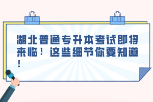 湖北普通專升本考試即將來臨！這些細(xì)節(jié)你要知道！