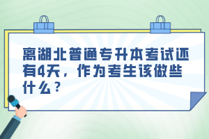 離湖北普通專升本考試還有4天，作為考生該做些什么？