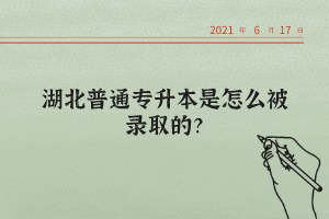 湖北普通專升本是怎么被錄取的？