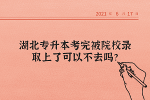 湖北專升本考完被院校錄取上了可以不去嗎？