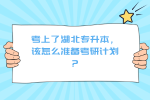 考上了湖北專升本，該怎么準備考研計劃？