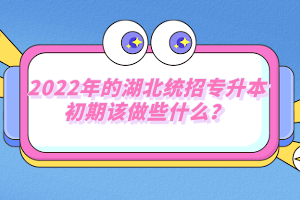 2022年的湖北統(tǒng)招專升本初期該做些什么？