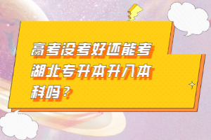 高考沒考好還能考湖北專升本升入本科嗎？