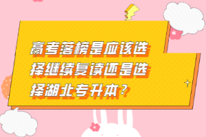 高考落榜是應(yīng)該選擇繼續(xù)復讀還是選擇湖北專升本？