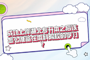 成功上岸湖北專升本之后該怎么準(zhǔn)備在本科院校的學(xué)習(xí)？