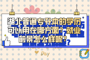 湖北普通專升本的學(xué)歷可以用在哪方面？就業(yè)前景怎么樣呢？