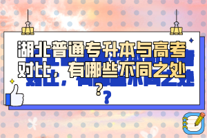 湖北普通專升本與高考對比，有哪些不同之處？