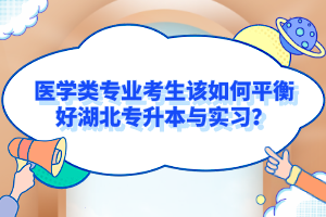 醫(yī)學類專業(yè)考生該如何平衡好湖北專升本與實習？