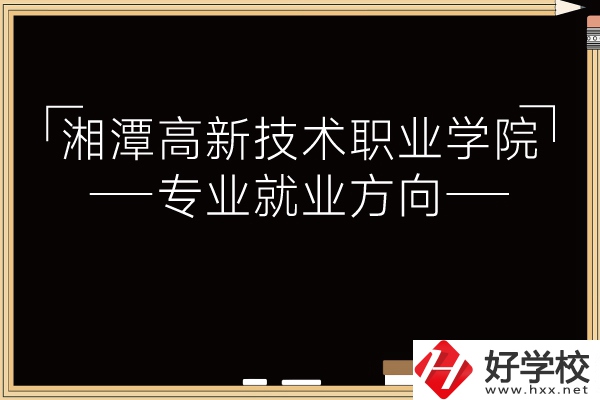 湘潭高新技術(shù)職業(yè)學(xué)院專業(yè)有哪些？就業(yè)方向如何？