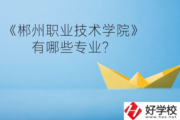 郴州職業(yè)技術(shù)學(xué)院中職部宿舍怎么樣？有哪些專業(yè)？