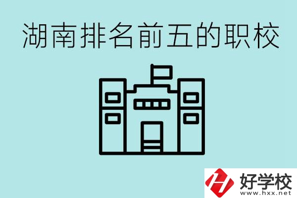 湖南省排名前五的職校是哪些？具體位置在哪里？