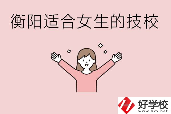 衡陽適合女生上的技校有哪些？可以學(xué)哪些專業(yè)？