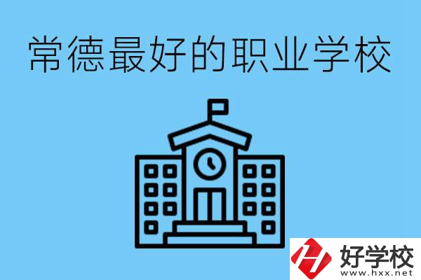 常德哪所職業(yè)學(xué)校最好？具體位置在哪里？