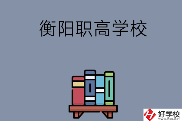 衡陽(yáng)市有什么好的職高學(xué)校？開(kāi)設(shè)了哪些專(zhuān)業(yè)？