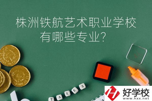 株洲鐵航藝術職業(yè)學校好不好？有哪些專業(yè)？