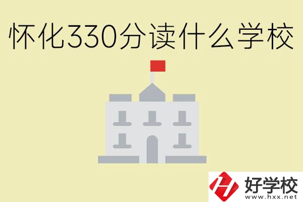 初三考了330分能上什么學(xué)校？懷化有什么好的職校？