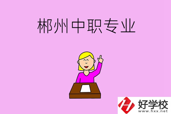 郴州中職院校有哪些專業(yè)可以選擇？