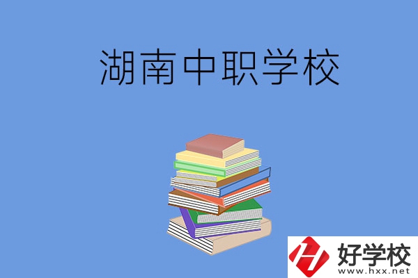 湖南有哪些好就業(yè)的中職學(xué)校？