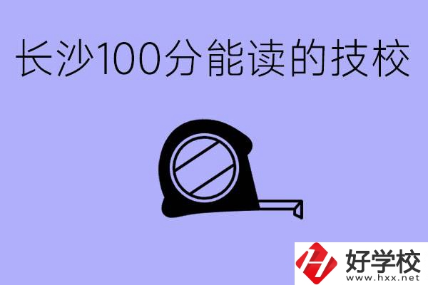 考了100分可以上技校嗎?長沙有什么好的技校嗎？