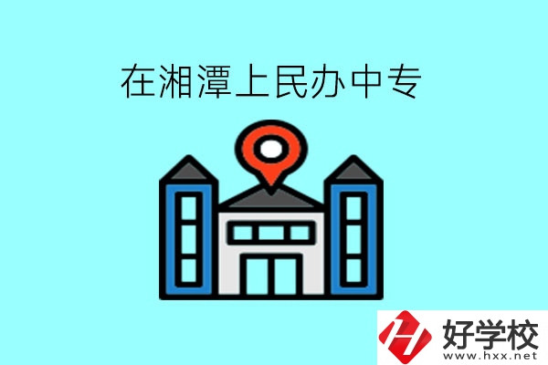 在湘潭，上民辦中專有什么學(xué)校呢?