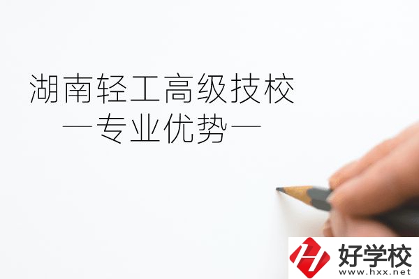 湖南輕工高級技校怎么樣？專業(yè)方面有什么優(yōu)勢？