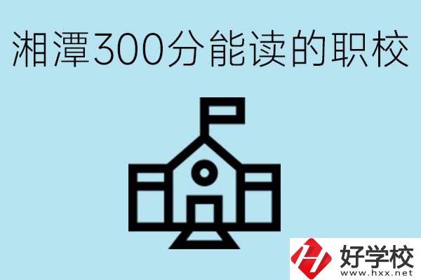 湘潭中考300分能上高中嗎？考不上有什么職校推薦嗎？