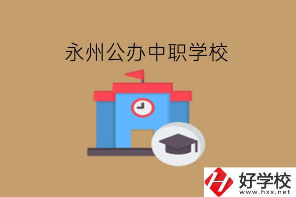 永州中職學(xué)校，哪些公辦學(xué)校好?