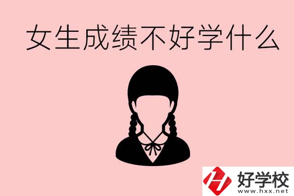 初中成績差女生去學什么?湖南適合女生的職校有哪些？